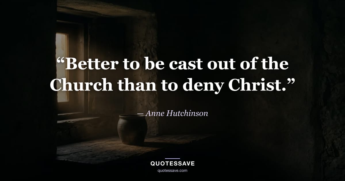 “Better to be cast out of the Church than to deny Christ.” — Anne Hutchinson