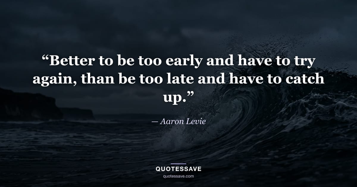 “Better to be too early and have to try again, than be too late and have to catch up.” — Aaron Levie
