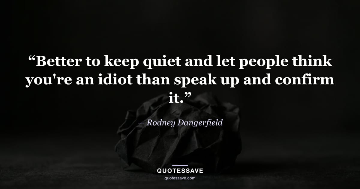 “Better to keep quiet and let people think you're an idiot than speak up and confirm it.” — Rodney Dangerfield