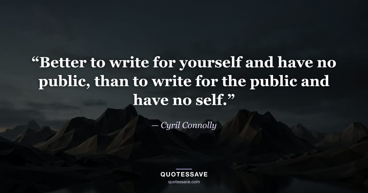 “Better to write for yourself and have no public, than to write for the public and have no self.” — Cyril Connolly