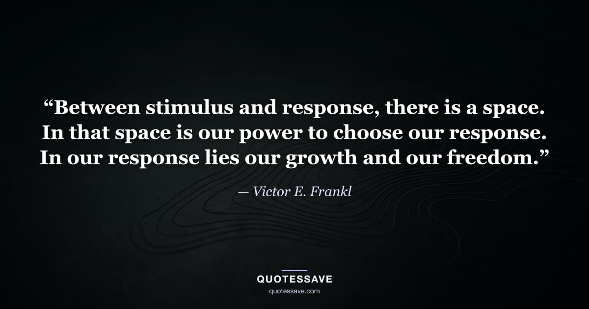 “Between stimulus and response, there is a space. In that space is our power to choose our response. In our response lies our growth and our freedom.” — Victor E. Frankl