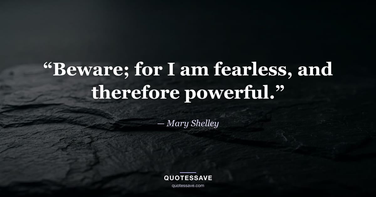 “Beware; for I am fearless, and therefore powerful.” — Mary Shelley