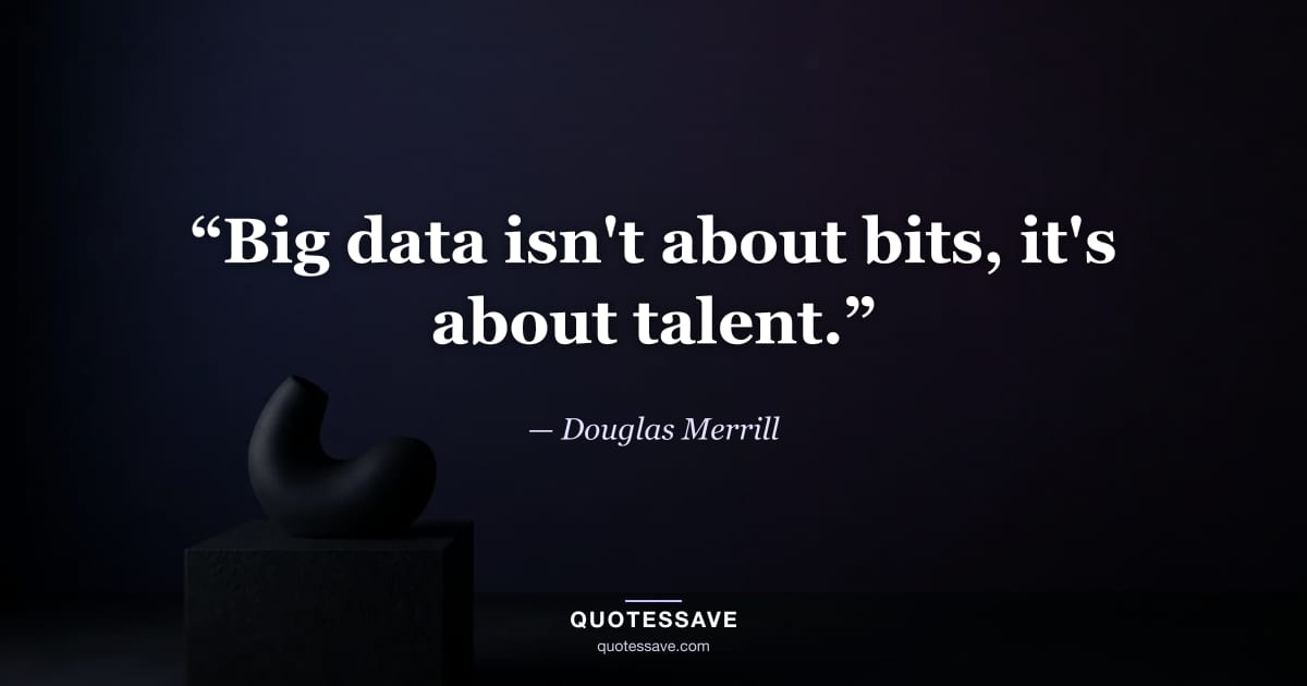 “Big data isn't about bits, it's about talent.” — Douglas Merrill