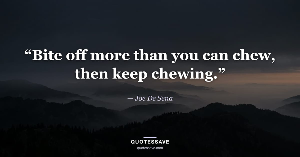 “Bite off more than you can chew, then keep chewing.” — Joe De Sena