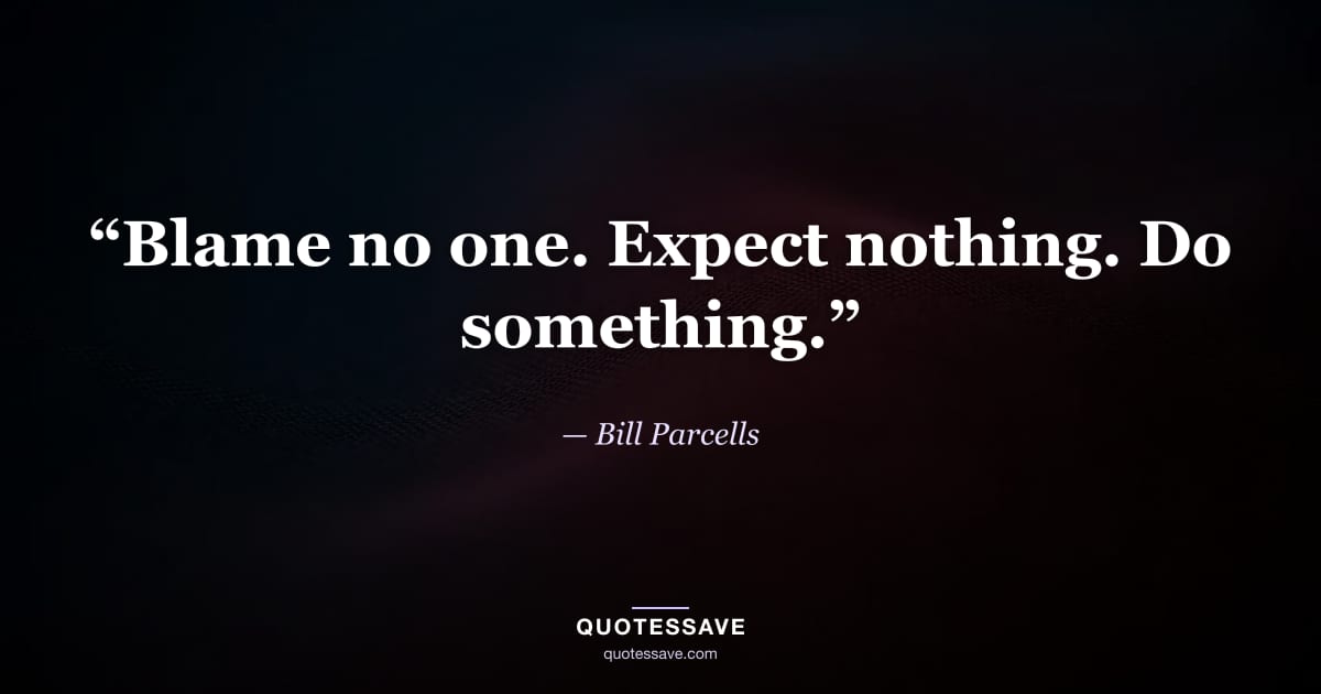 “Blame no one. Expect nothing. Do something.” — Bill Parcells