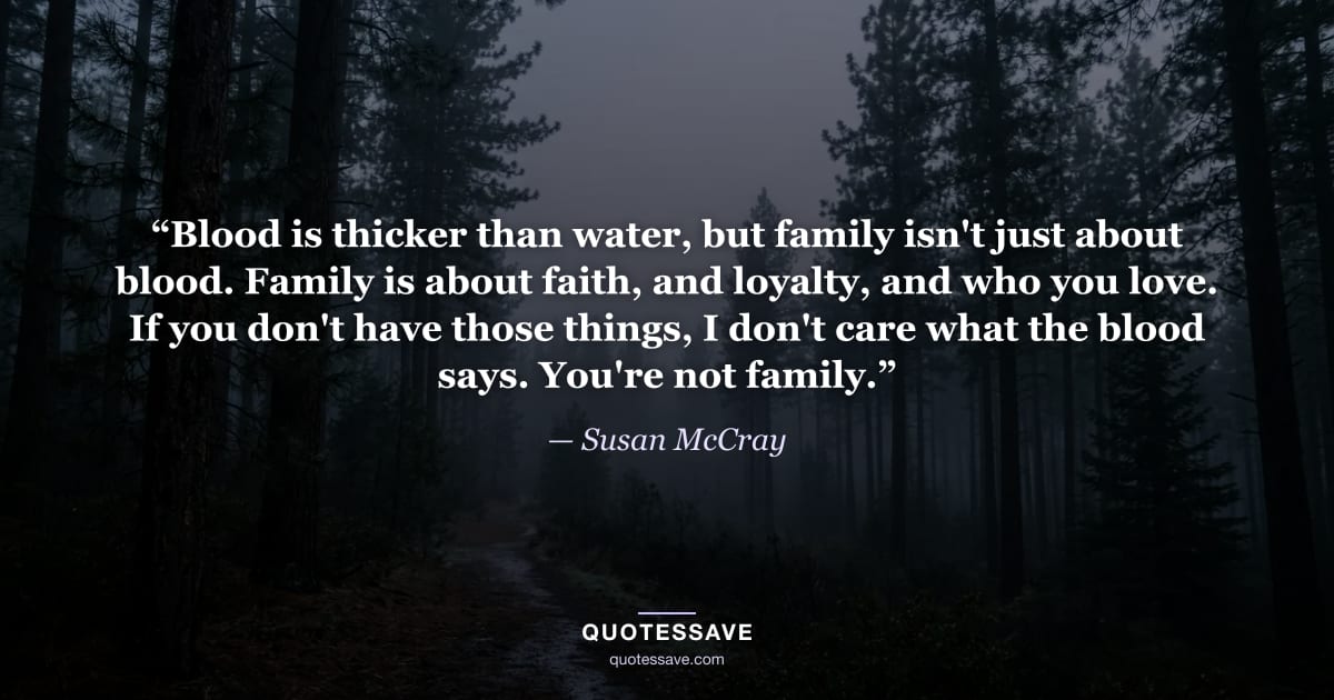 “Blood is thicker than water, but family isn't just about blood. Family is about faith, and loyalty, and who you love. If you don't have those things, I don't care what the blood says. You're not family.” — Susan McCray