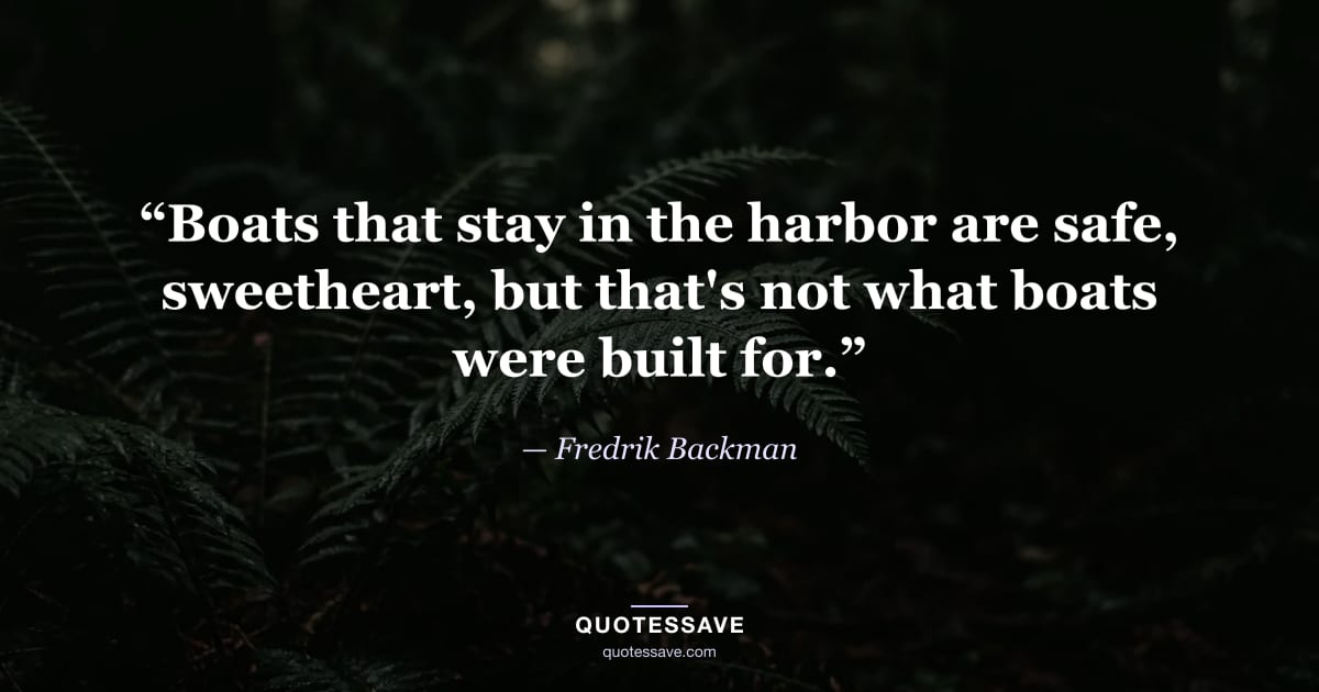 “Boats that stay in the harbor are safe, sweetheart, but that's not what boats were built for.” — Fredrik Backman