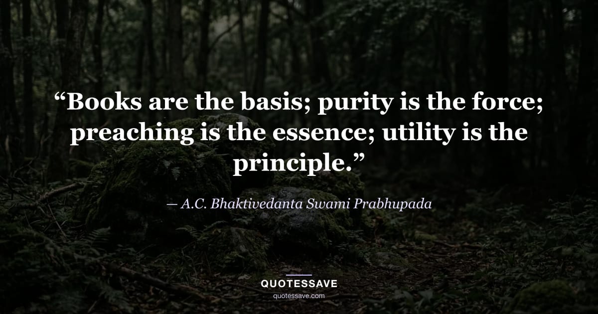 “Books are the basis; purity is the force; preaching is the essence; utility is the principle.” — A.C. Bhaktivedanta Swami Prabhupada