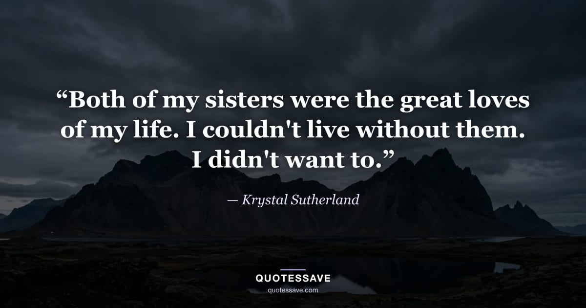 “Both of my sisters were the great loves of my life. I couldn't live without them. I didn't want to.” — Krystal Sutherland