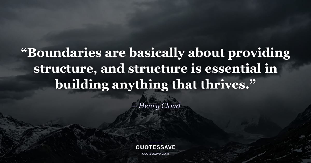 “Boundaries are basically about providing structure, and structure is essential in building anything that thrives.” — Henry Cloud
