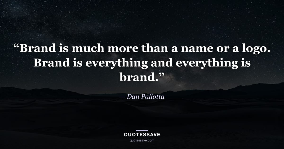 “Brand is much more than a name or a logo. Brand is everything and everything is brand.” — Dan Pallotta