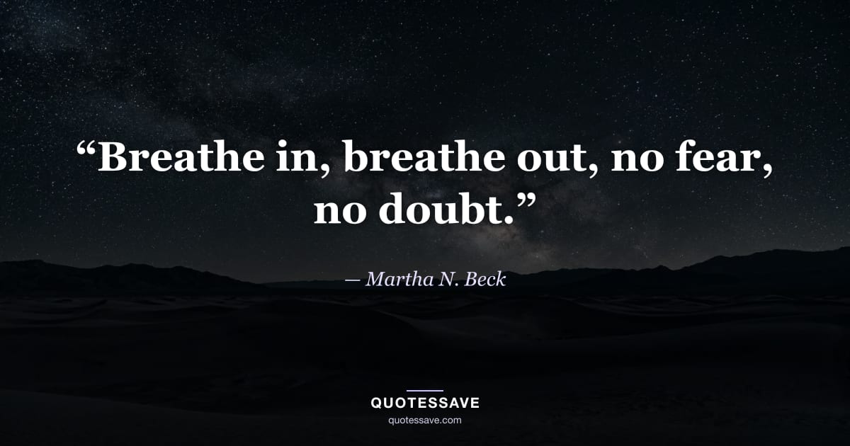 “Breathe in, breathe out, no fear, no doubt.” — Martha N. Beck