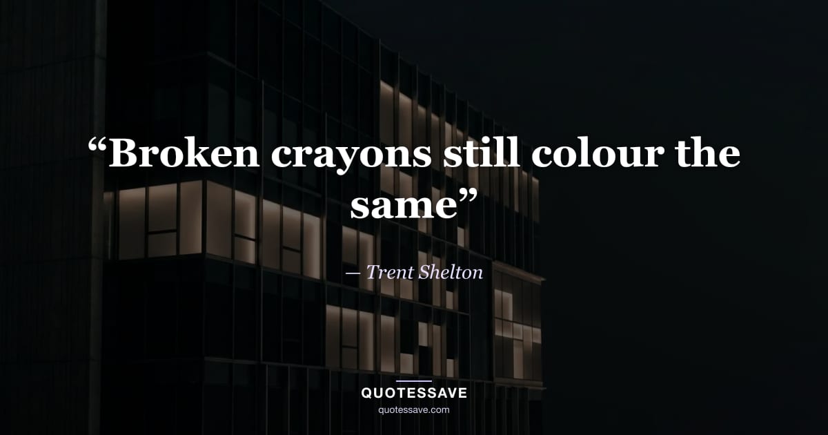 “Broken crayons still colour the same” — Trent Shelton