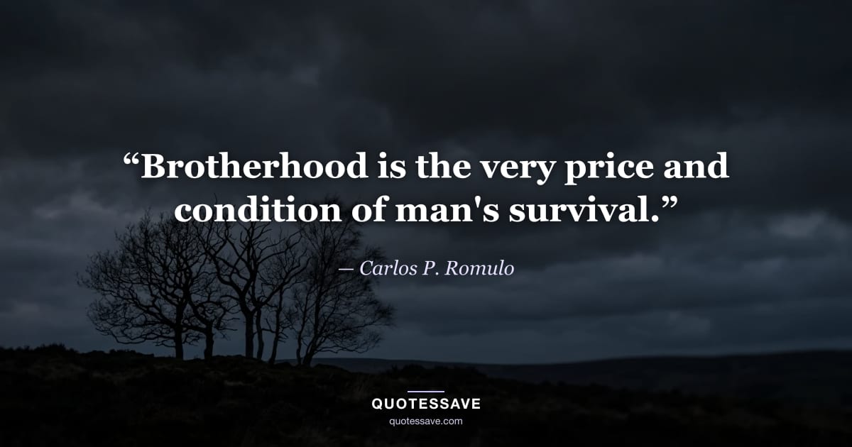 “Brotherhood is the very price and condition of man's survival.” — Carlos P. Romulo