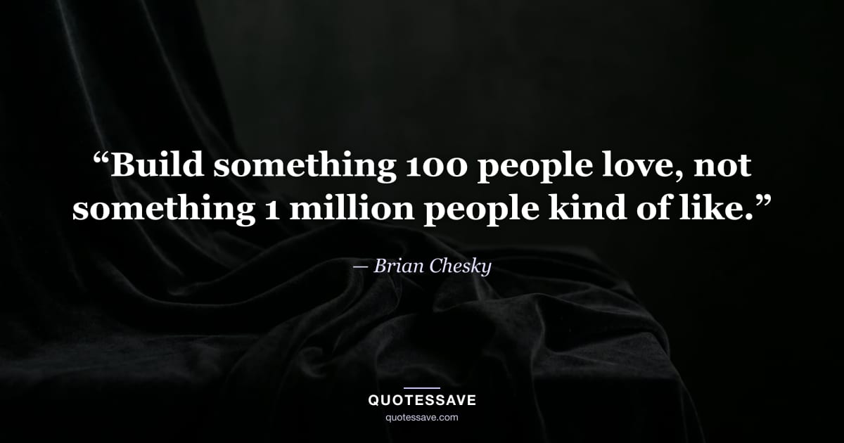 “Build something 100 people love, not something 1 million people kind of like.” — Brian Chesky