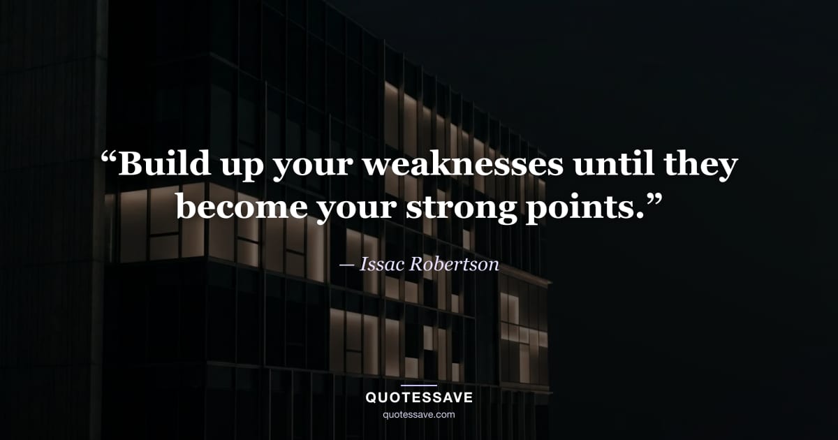 “Build up your weaknesses until they become your strong points.” — Issac Robertson
