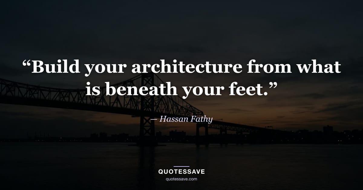 “Build your architecture from what is beneath your feet.” — Hassan Fathy