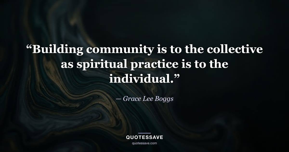 “Building community is to the collective as spiritual practice is to the individual.” — Grace Lee Boggs