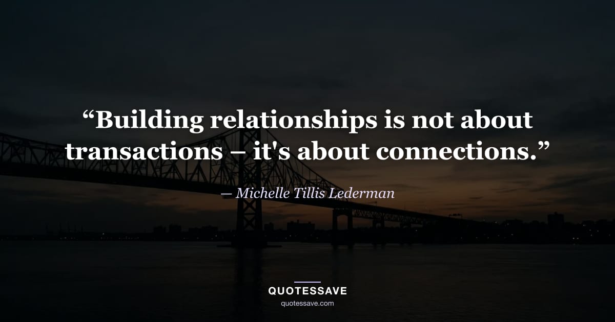 “Building relationships is not about transactions – it's about connections.” — Michelle Tillis Lederman