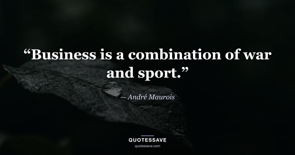 “Business is a combination of war and sport.” — André Maurois