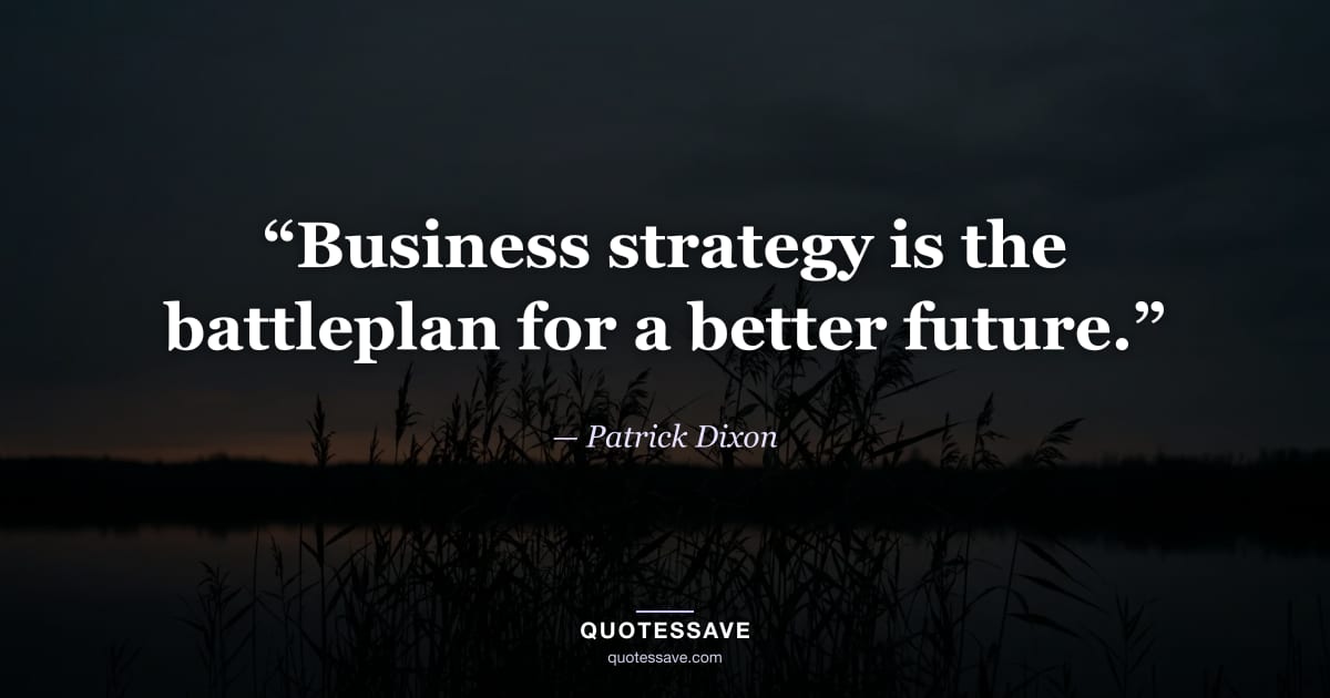 “Business strategy is the battleplan for a better future.” — Patrick Dixon
