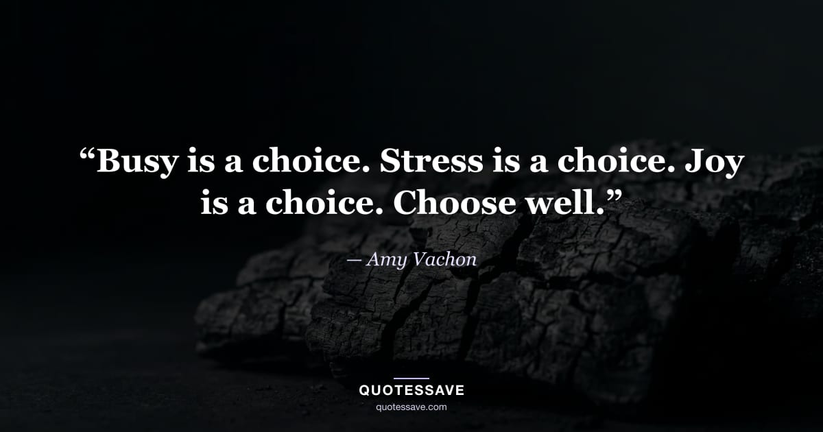 “Busy is a choice. Stress is a choice. Joy is a choice. Choose well.” — Amy Vachon