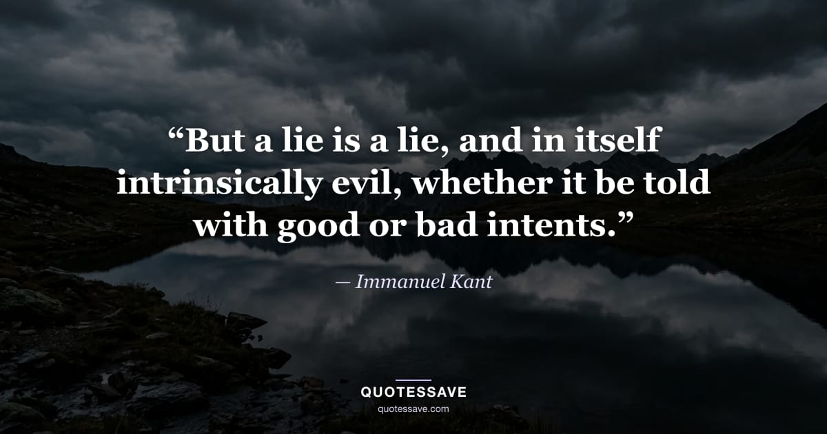 “But a lie is a lie, and in itself intrinsically evil, whether it be told with good or bad intents.” — Immanuel Kant