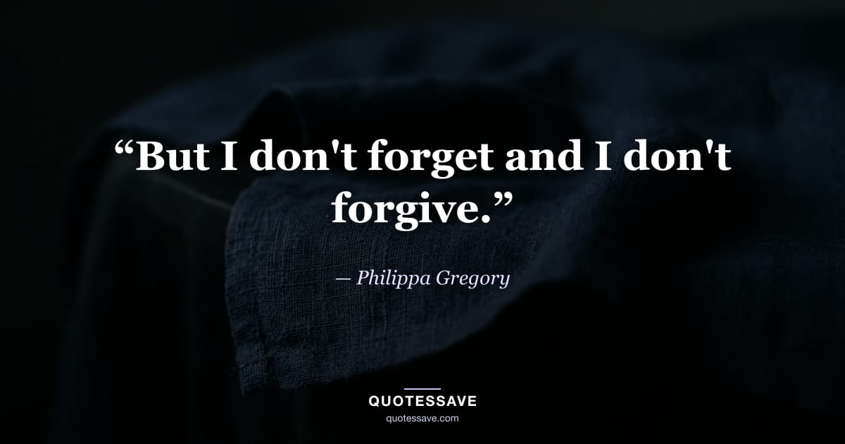 “But I don't forget and I don't forgive.” — Philippa Gregory