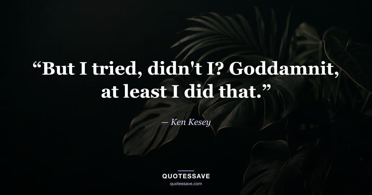 “But I tried, didn't I? Goddamnit, at least I did that.” — Ken Kesey
