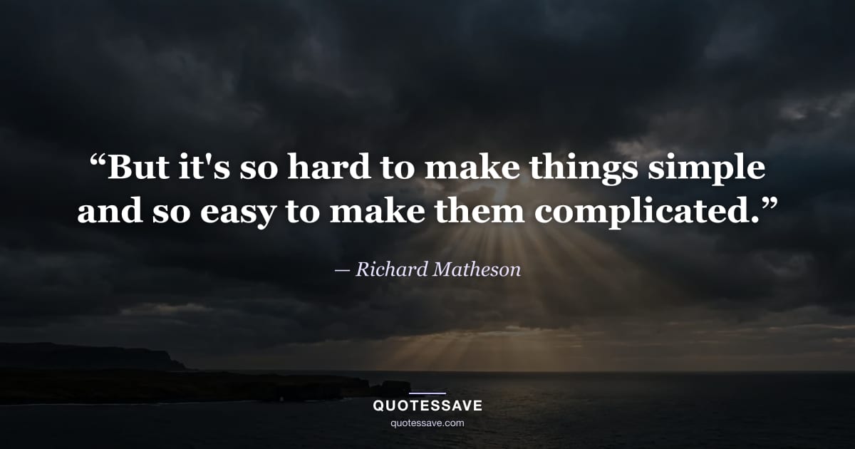 “But it's so hard to make things simple and so easy to make them complicated.” — Richard Matheson