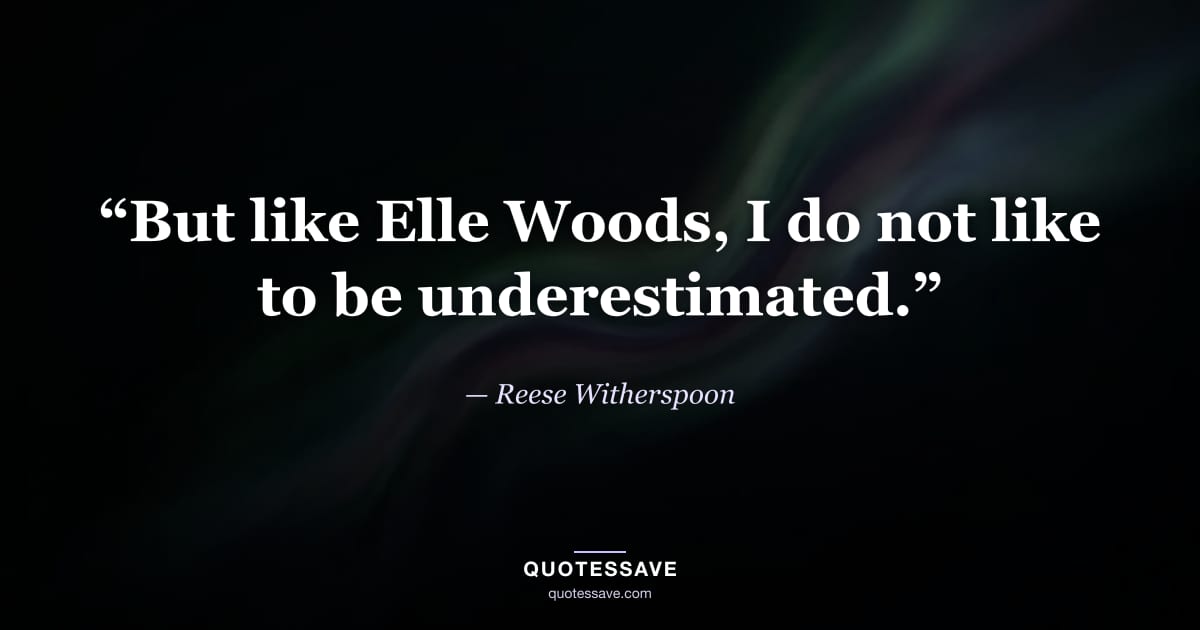 “But like Elle Woods, I do not like to be underestimated.” — Reese Witherspoon