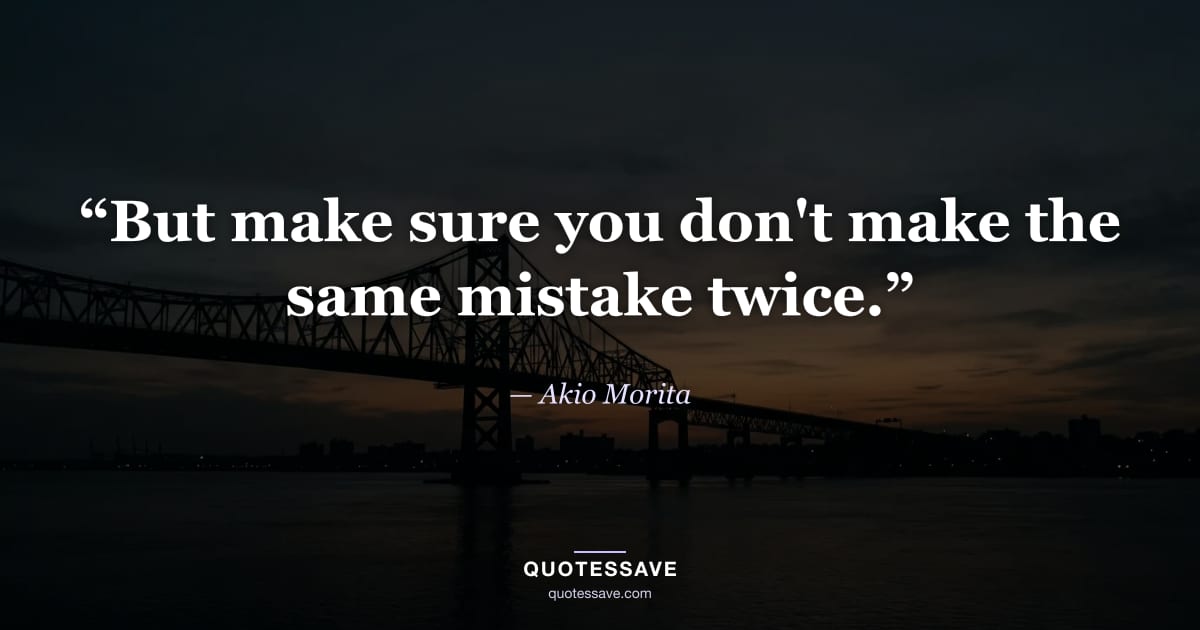 “But make sure you don't make the same mistake twice.” — Akio Morita
