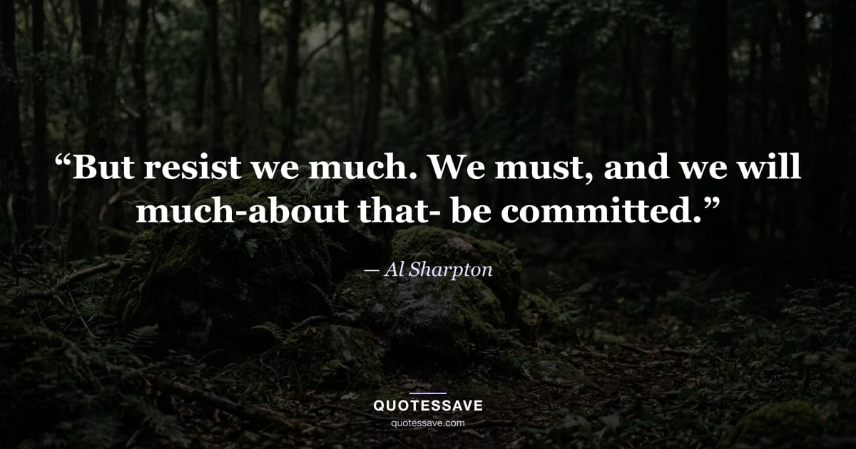 “But resist we much. We must, and we will much-about that- be committed.” — Al Sharpton