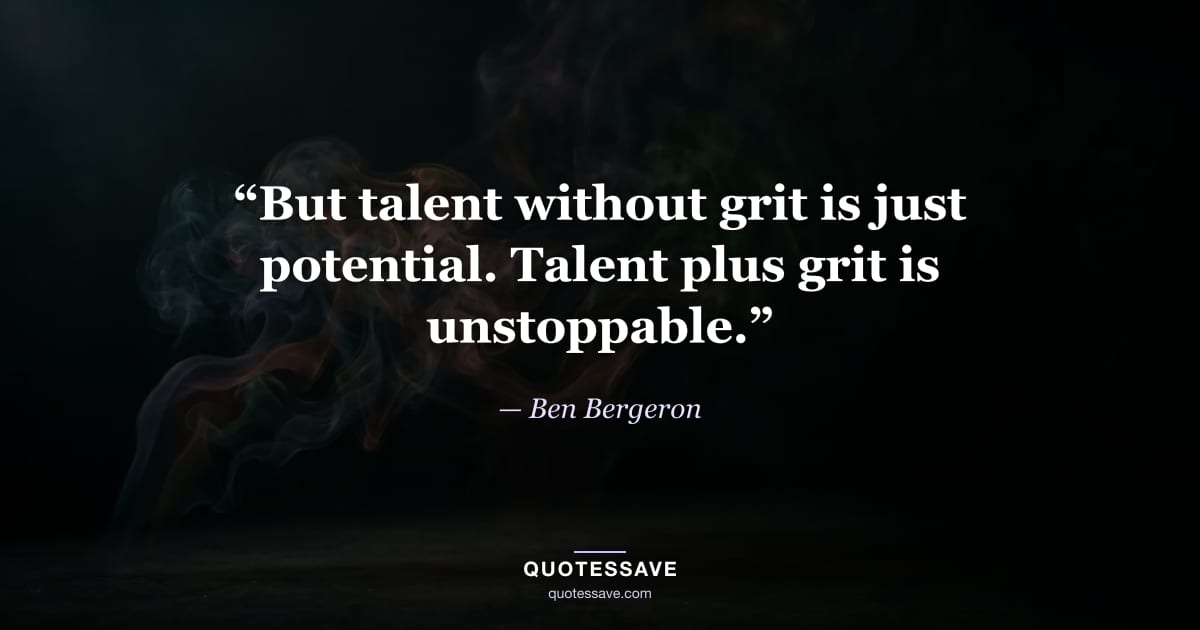 “But talent without grit is just potential. Talent plus grit is unstoppable.” — Ben Bergeron