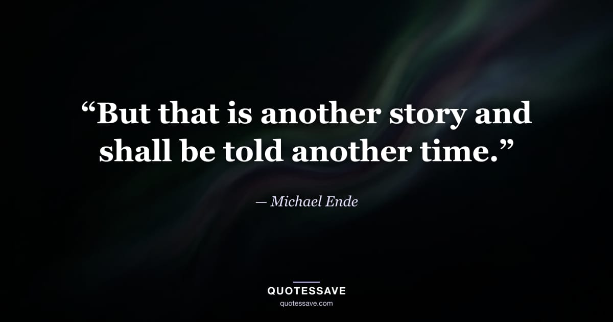 “But that is another story and shall be told another time.” — Michael Ende