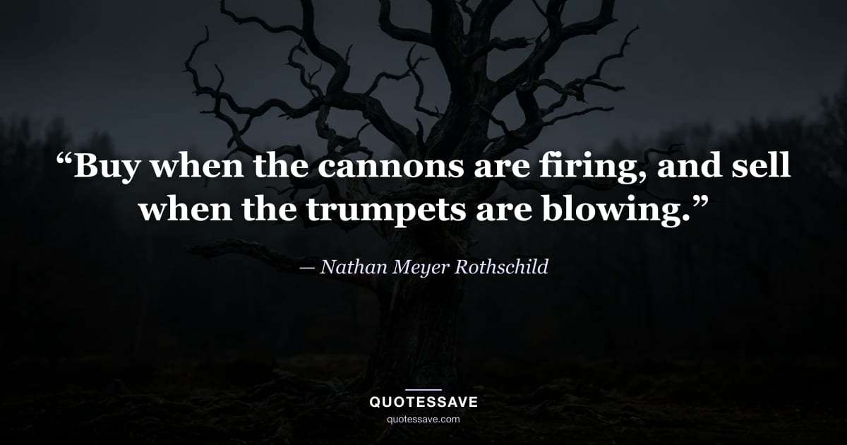 “Buy when the cannons are firing, and sell when the trumpets are blowing.” — Nathan Meyer Rothschild