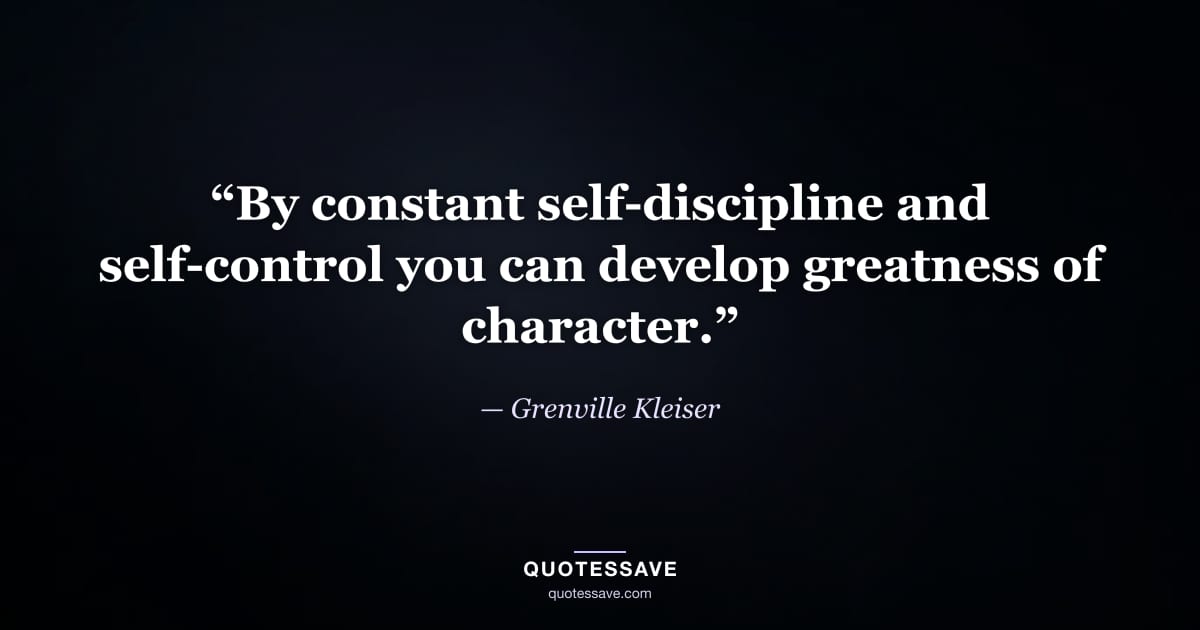 “By constant self-discipline and self-control you can develop greatness of character.” — Grenville Kleiser