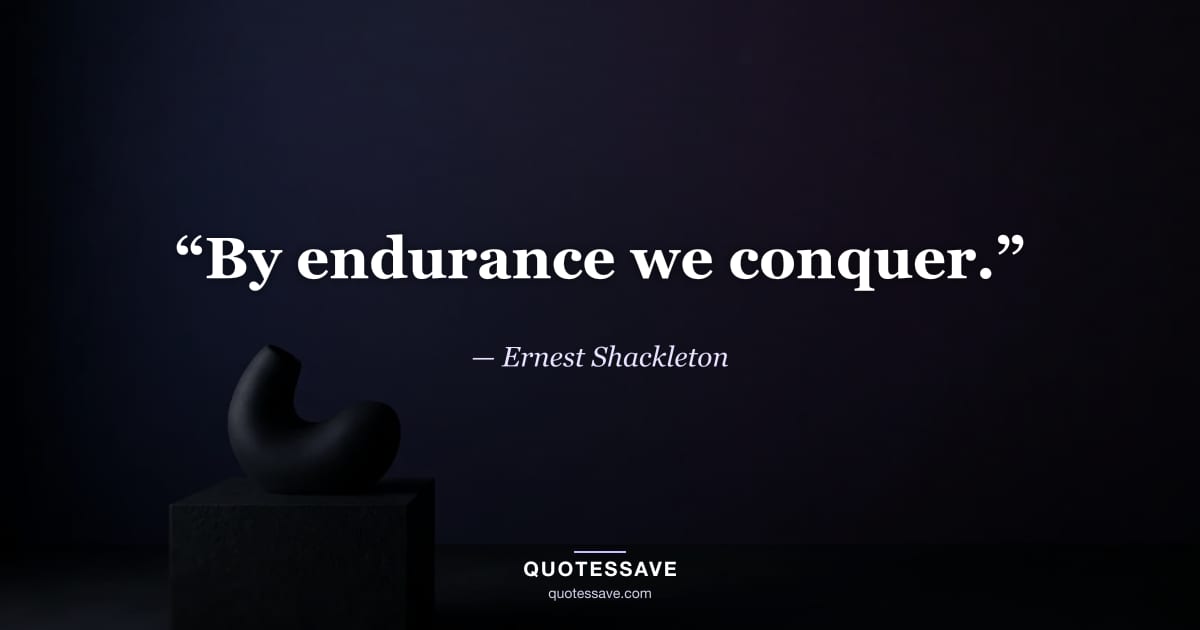 “By endurance we conquer.” — Ernest Shackleton