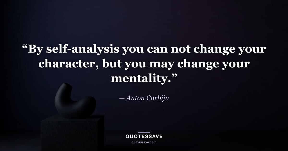 “By self-analysis you can not change your character, but you may change your mentality.” — Anton Corbijn