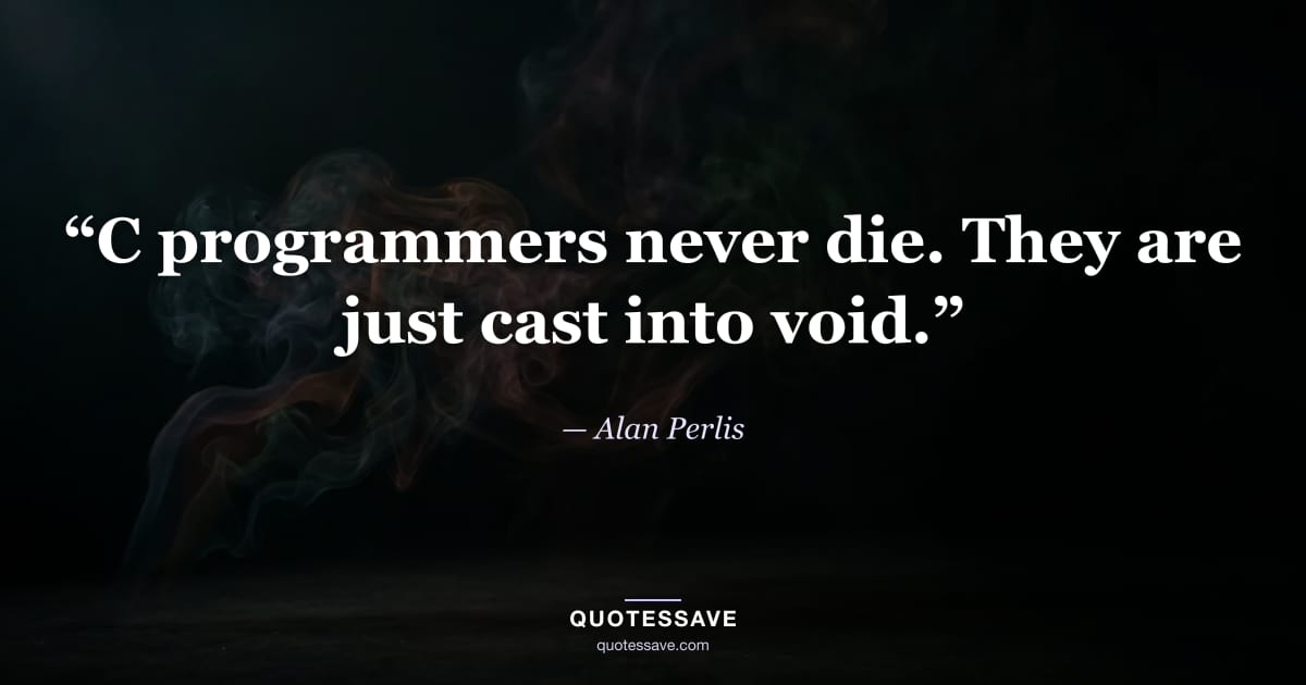 “C programmers never die. They are just cast into void.” — Alan Perlis