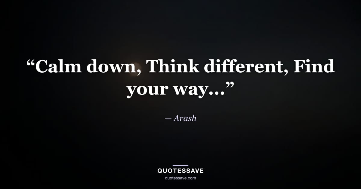 “Calm down, Think different, Find your way...” — Arash