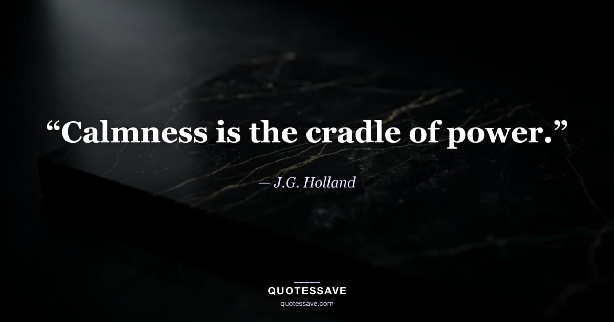 “Calmness is the cradle of power.” — J.G. Holland