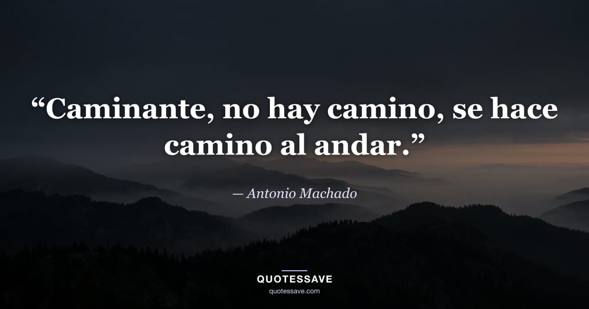 “Caminante, no hay camino, se hace camino al andar.” — Antonio Machado