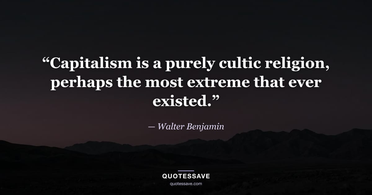 “Capitalism is a purely cultic religion, perhaps the most extreme that ever existed.” — Walter Benjamin