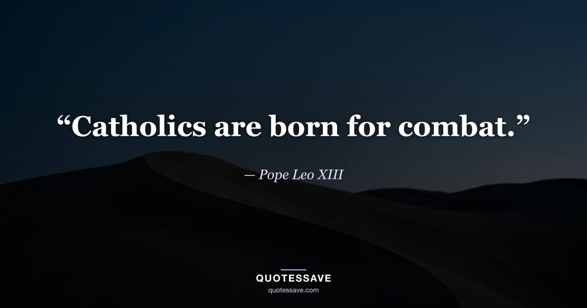 “Catholics are born for combat.” — Pope Leo XIII