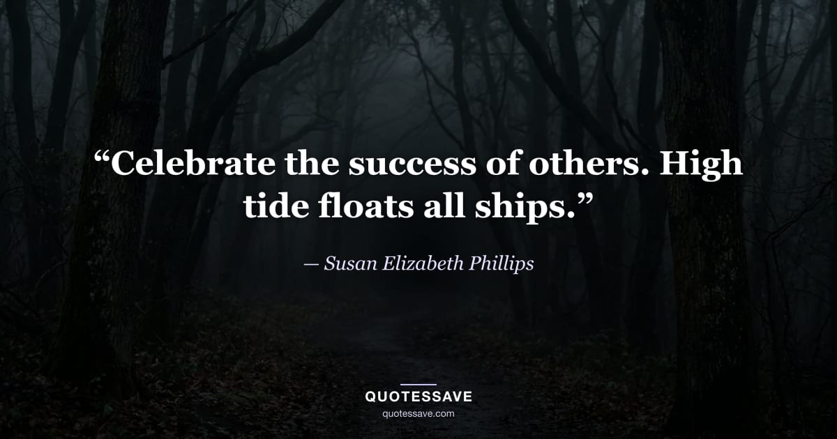 “Celebrate the success of others. High tide floats all ships.” — Susan Elizabeth Phillips