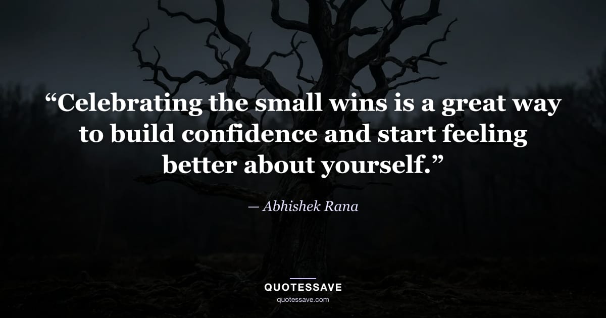 “Celebrating the small wins is a great way to build confidence and start feeling better about yourself.” — Abhishek Rana