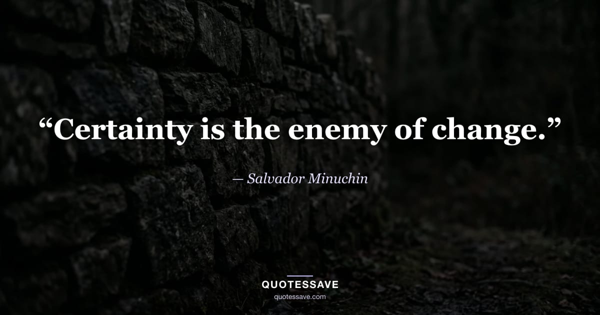 “Certainty is the enemy of change.” — Salvador Minuchin