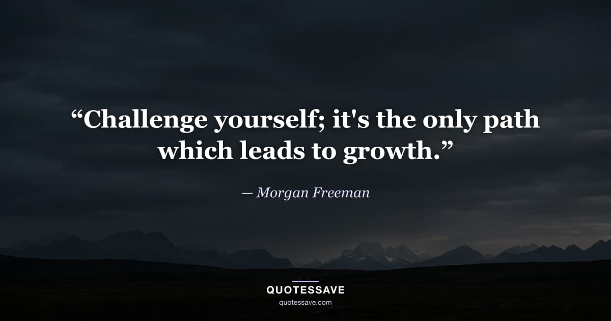 “Challenge yourself; it's the only path which leads to growth.” — Morgan Freeman