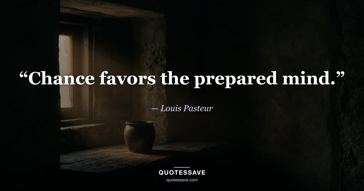 “Chance favors the prepared mind.” — Louis Pasteur